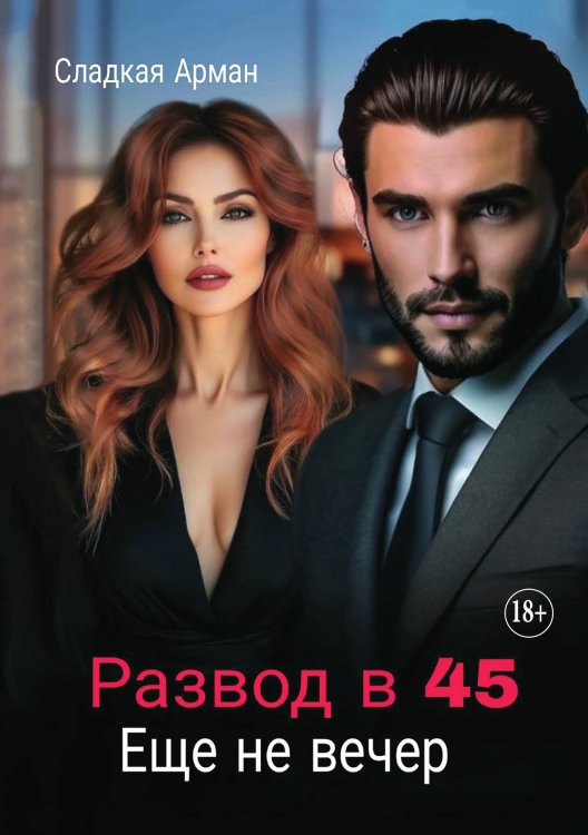Обложка книги «Развод в 45. Еще не вечер» — Арман Сладкая, ISBN 9785521930845