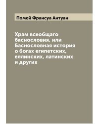 Храм всеобщаго баснословия, или Баснословная история о богах египетских, еллинских, латинских и других