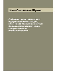 Собрание скахографических и других шахматных задач, в том числе полный шахматный букварь, маты политические, юмористические и фантастические