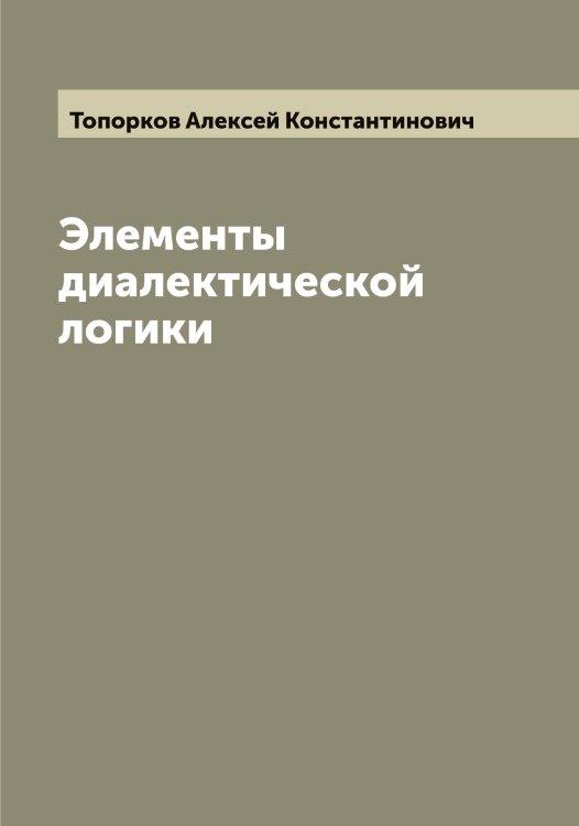 Обложка книги «Элементы диалектической логики» — Топорков Алексей Константинович, ISBN 9785519773270