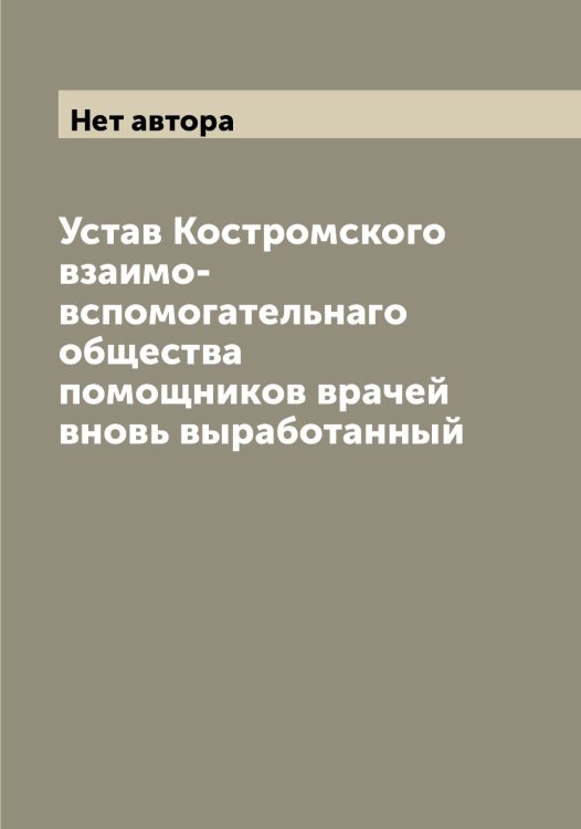 Обложка книги «Устав Костромского взаимо-вспомогательнаго общества помощников врачей вновь выработанный» — Нет автора, ISBN 9785519906524