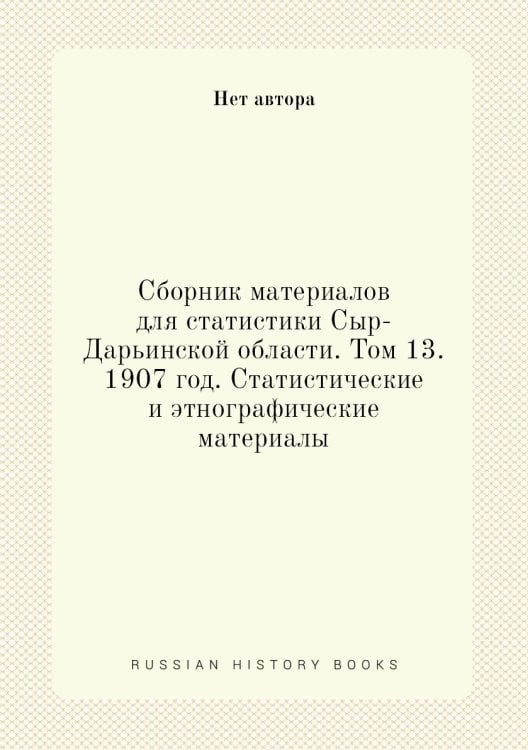 Сборник материалов для статистики Сыр-Дарьинской области. Том 13. 1907 год. Статистические и этнографические материалы