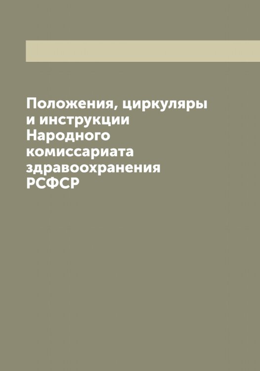 Обложка книги «Положения, циркуляры и инструкции Народного комиссариата здравоохранения РСФСР» — Нет автора, ISBN 9785519836791