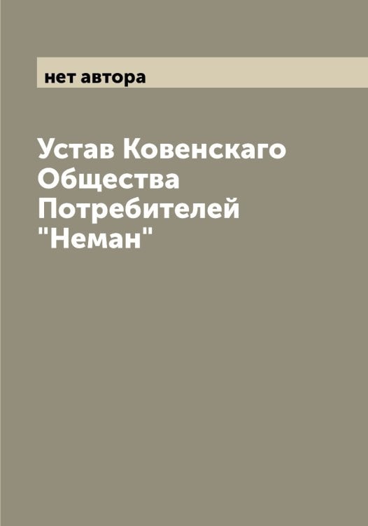 Обложка книги «Устав Ковенскаго Общества Потребителей "Неман"» — нет автора, ISBN 9785519989473