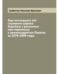 Еще пятнадцать лет служения церкви борьбою с расколом: моя переписка с архимандритом Павлом за 1879-1895 годы