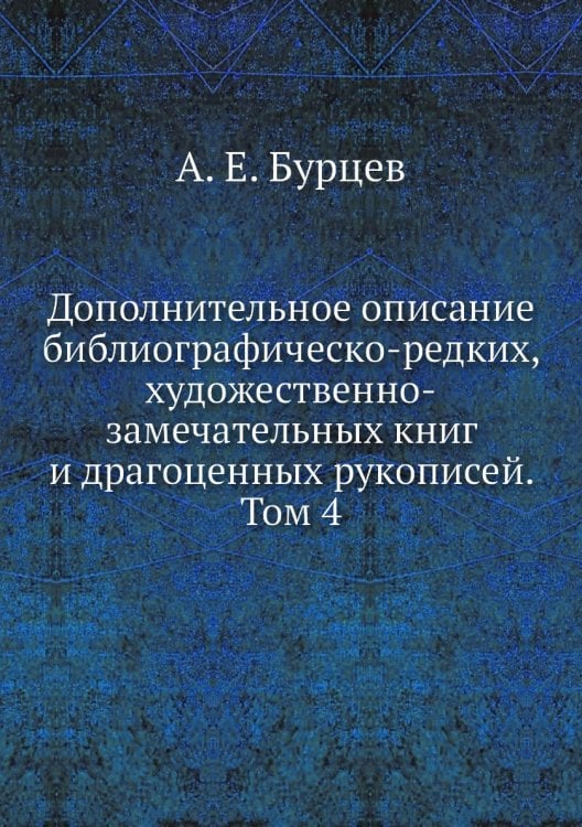 Дополнительное описание библиографическо-редких, художественно-замечательных книг и драгоценных рукописей. Том 4