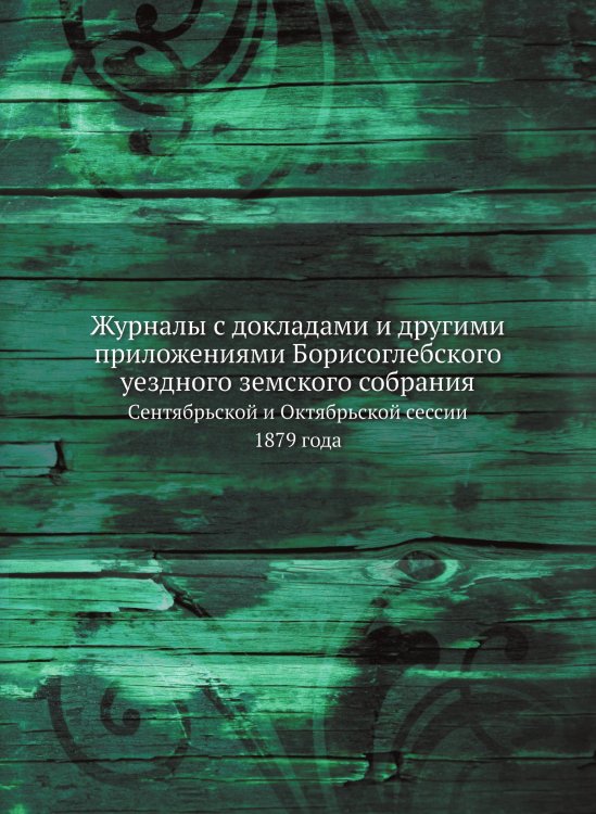 Журналы с докладами и другими приложениями Борисоглебского уездного земского собрания