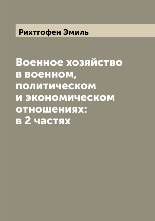 Обложка книги «Военное хозяйство в военном, политическом и экономическом отношениях: в 2 частях» — Рихтгофен Эмиль, ISBN 9785519807876