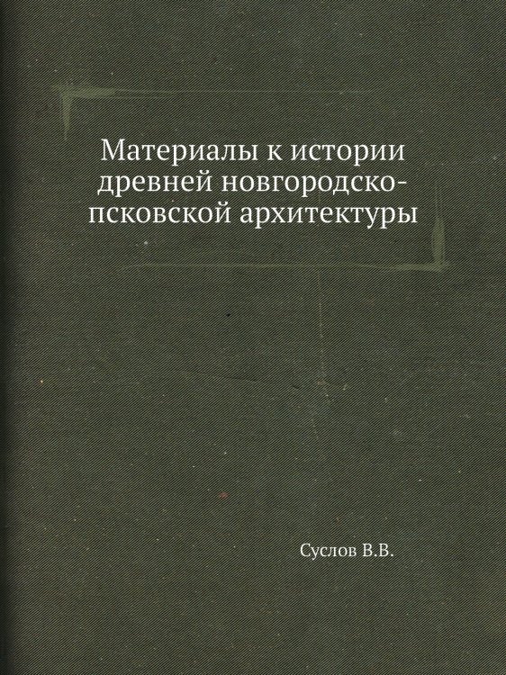 Материалы к истории древней новгородско-псковской архитектуры