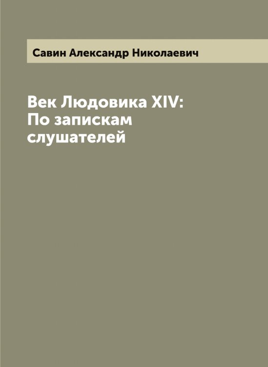 Обложка книги «Век Людовика XIV: По запискам слушателей» — Савин Александр Николаевич, ISBN 9785519843621