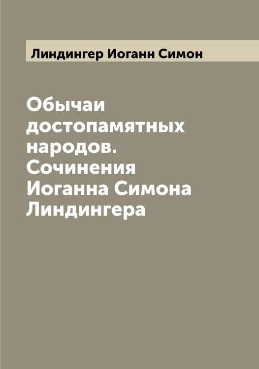 Обложка книги «Обычаи достопамятных народов. Сочинения Иоганна Симона Линдингера» — Линдингер Иоганн Симон, ISBN 9785519934923