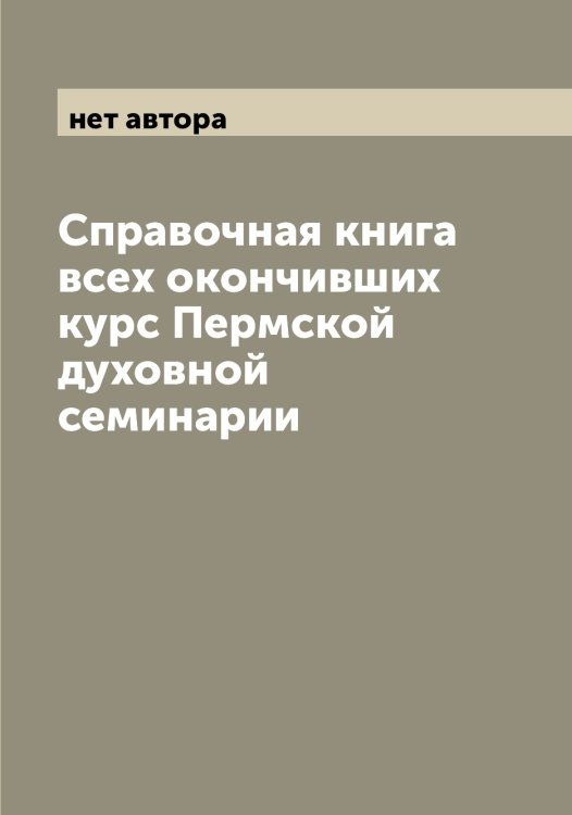 Обложка книги «Справочная книга всех окончивших курс Пермской духовной семинарии» — нет автора, ISBN 9785521277629