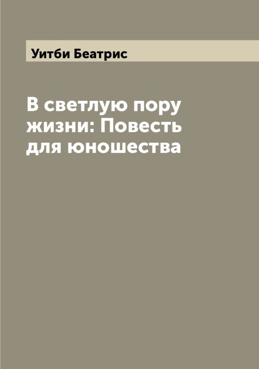 В светлую пору жизни: Повесть для юношества Обложка книги «В светлую пору жизни: Повесть для юношества» — Уитби Беатрис, ISBN 9785519782203