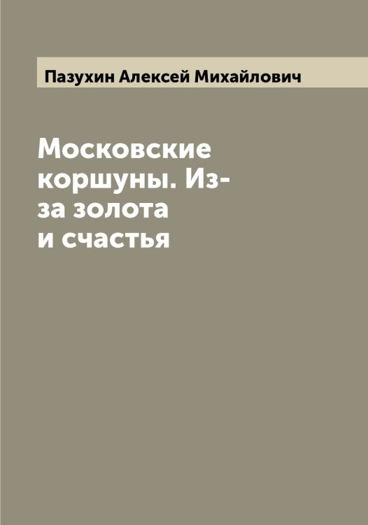 Московские коршуны. Из-за золота и счастья Обложка книги «Московские коршуны. Из-за золота и счастья» — Пазухин Алексей Михайлович, ISBN 9785521270781