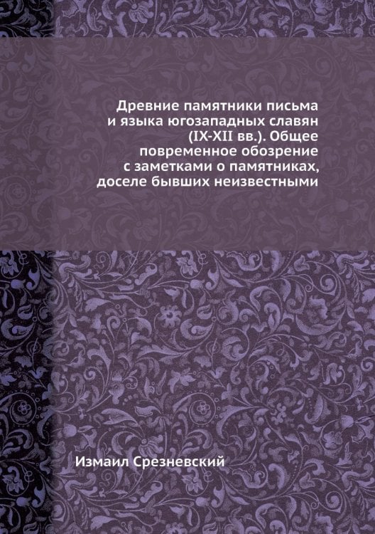 Древние памятники письма и языка югозападных славян (IX-XII вв.). Общее повременное обозрение с заметками о памятниках, доселе бывших неизвестными