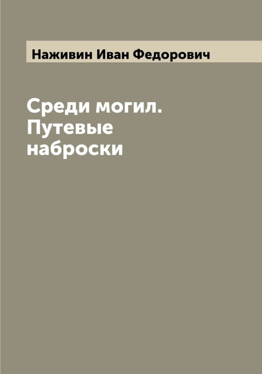 Обложка книги «Среди могил. Путевые наброски» — Наживин Иван Федорович, ISBN 9785519985550