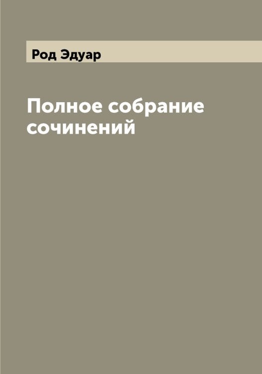 Обложка книги «Полное собрание сочинений» — Род Эдуар, ISBN 9785519808859
