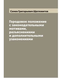 Городовое положение с законодательными мотивами, разъяснениями и дополнительными узаконениями