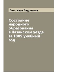 Состояние народного образования в Казанском уезде за 1889 учебный год