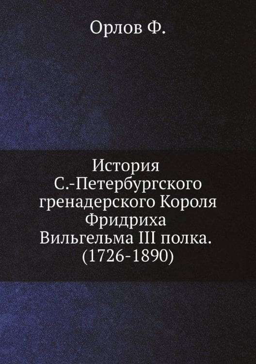 История С.-Петербургского гренадерского Короля Фридриха Вильгельма III полка. (1726-1890)
