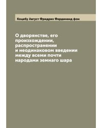 О дворянстве, его произхождении, распространении и неодинаковом введении между всеми почти народами земнаго шара