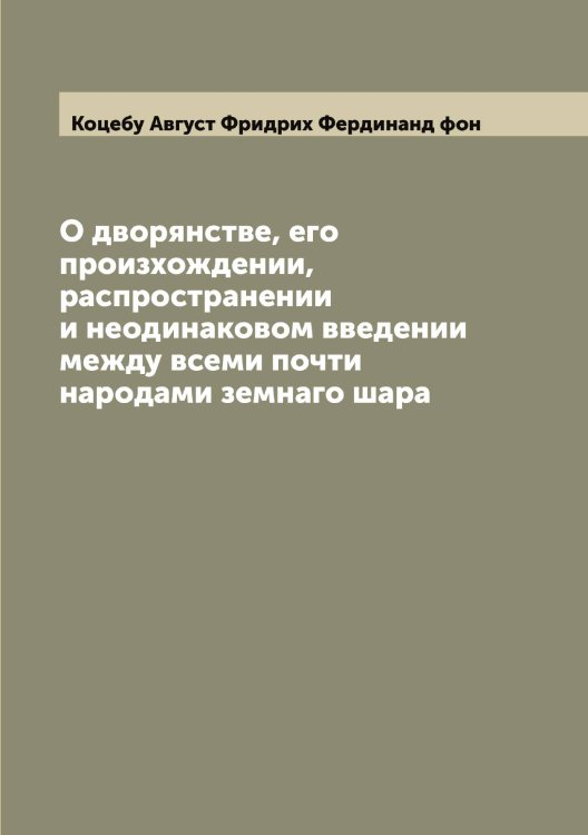 Обложка книги «О дворянстве, его произхождении, распространении и неодинаковом введении между всеми почти народами земнаго шара» — Коцебу Август Фридрих Фердинанд фон, ISBN 9785519907859
