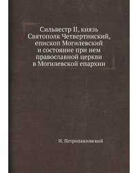 Сильвестр II, князь Святополк Четвертинский, епископ Могилевский и состояние при нем православной церкви в Могилевской епархии