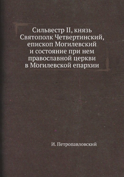 Сильвестр II, князь Святополк Четвертинский, епископ Могилевский и состояние при нем православной церкви в Могилевской епархии