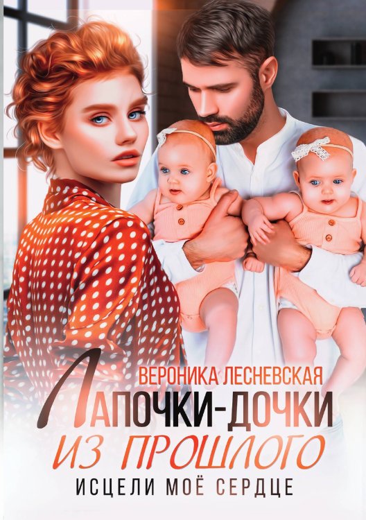 Обложка книги «Лапочки-дочки из прошлого. Исцели мое сердце» — Лесневская Вероника, ISBN 9785517122476