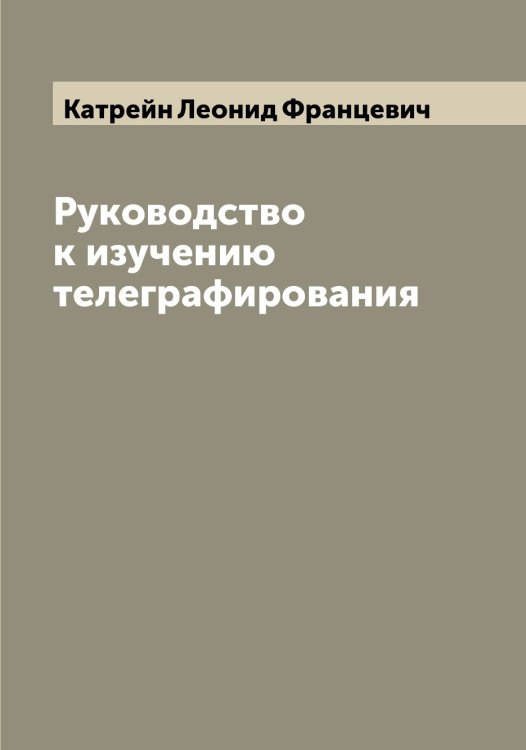 Обложка книги «Руководство к изучению телеграфирования» — Катрейн Леонид Францевич, ISBN 9785519886512