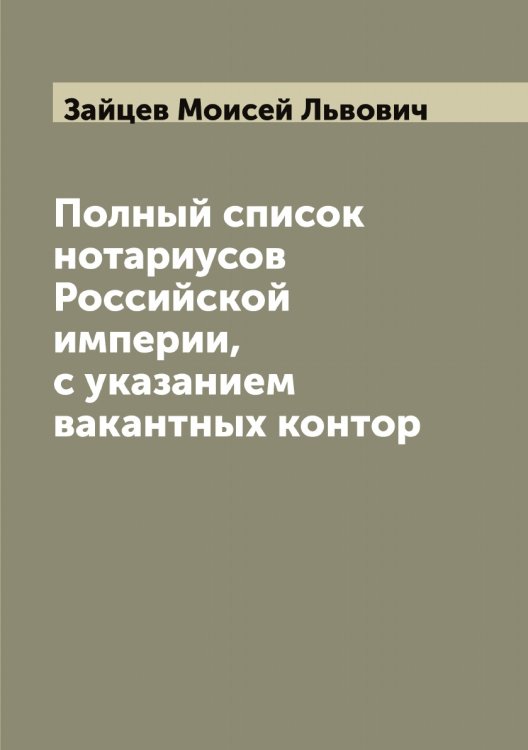 Обложка книги «Полный список нотариусов Российской империи, с указанием вакантных контор» — Зайцев Моисей Львович, ISBN 9785519855655