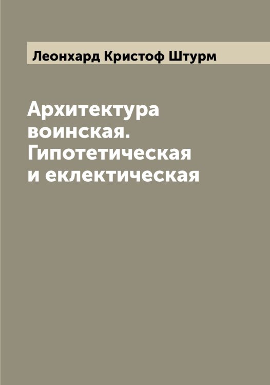 Обложка книги «Архитектура воинская. Гипотетическая и еклектическая» — Леонхард Кристоф Штурм, ISBN 9785521386581