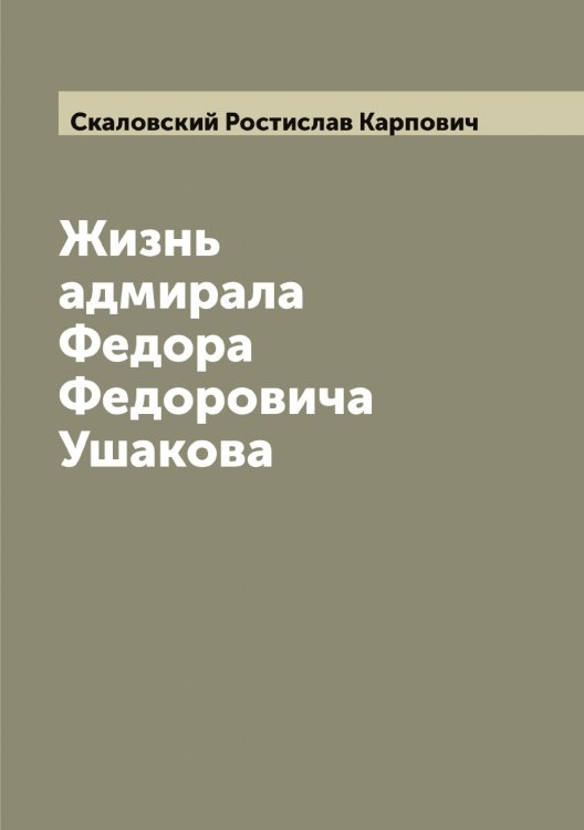 Обложка книги «Жизнь адмирала Федора Федоровича Ушакова» — Скаловский Ростислав Карпович, ISBN 9785519737210