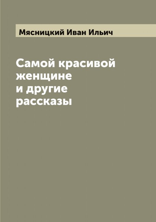 Обложка книги «Самой красивой женщине и другие рассказы» — Мясницкий Иван Ильич, ISBN 9785519984546