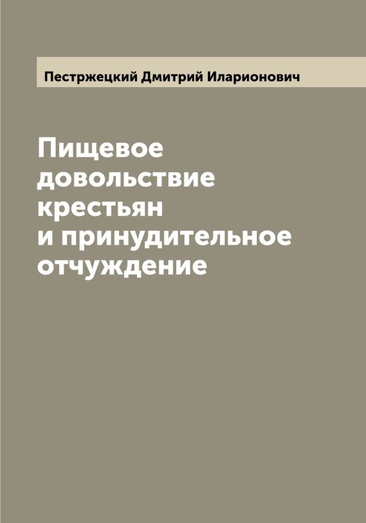 Обложка книги «Пищевое довольствие крестьян и принудительное отчуждение» — Пестржецкий Дмитрий Иларионович, ISBN 9785521278282