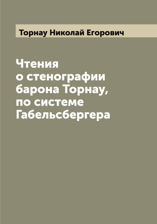 Обложка книги «Чтения о стенографии барона Торнау, по системе Габельсбергера» — Торнау Николай Егорович, ISBN 9785519773393