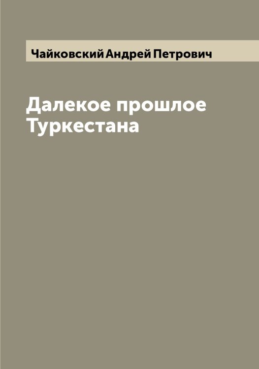 Обложка книги «Далекое прошлое Туркестана» — Чайковский Aндрей Петрович, ISBN 9785521296934