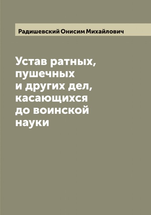 Обложка книги «Устав ратных, пушечных и других дел, касающихся до воинской науки» — Радишевский Онисим Михайлович, ISBN 9785519801881
