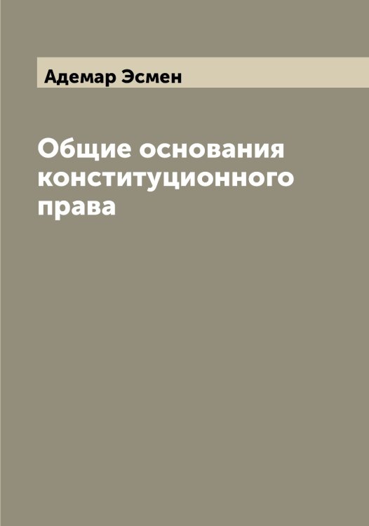 Обложка книги «Общие основания конституционного права» — Адемар Эсмен, ISBN 9785521393251