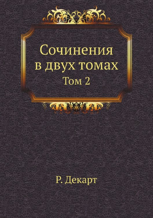 Обложка книги «Сочинения в двух томах» — Р. Декарт, ISBN 9785519715423