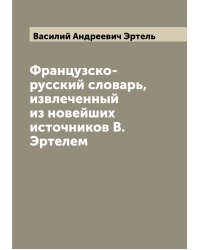 Французско-русский словарь, извлеченный из новейших источников В. Эртелем