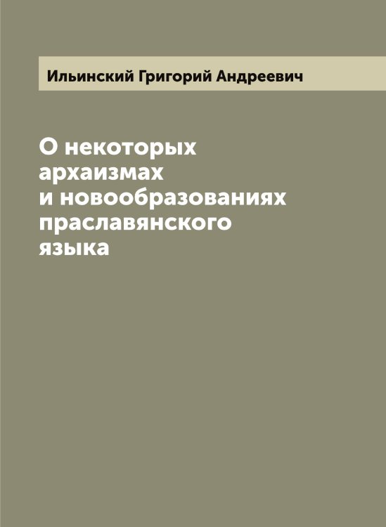 Обложка книги «О некоторых архаизмах и новообразованиях праславянского языка» — Ильинский Григорий Андреевич, ISBN 9785519869898