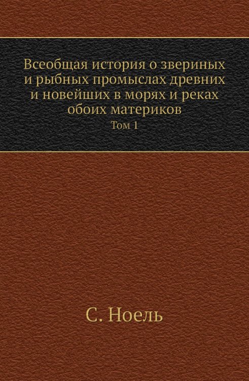 Всеобщая история о звериных и рыбных промыслах древних и новейших в морях и реках обоих материков