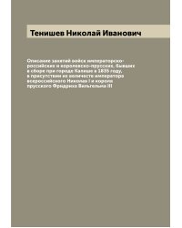 Описание занятий войск императорско-российских и королевско-прусских, бывших в сборе при городе Калише в 1835 году, в присутствии их величеств императора всероссийского Николая I и короля прусского Фридриха Вильгельма III