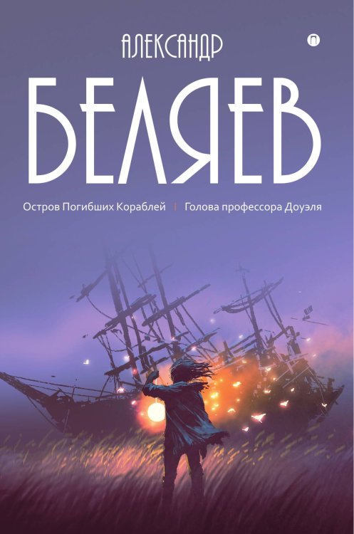 Обложка книги «Остров Погибших Кораблей; Голова профессора Доуэля» — Александр Беляев, ISBN 9785517046345