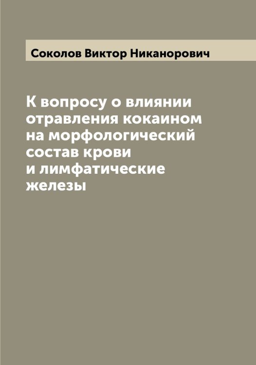 Обложка книги «К вопросу о влиянии отравления кокаином на морфологический состав крови и лимфатические железы» — Соколов Виктор Никанорович, ISBN 9785519745246