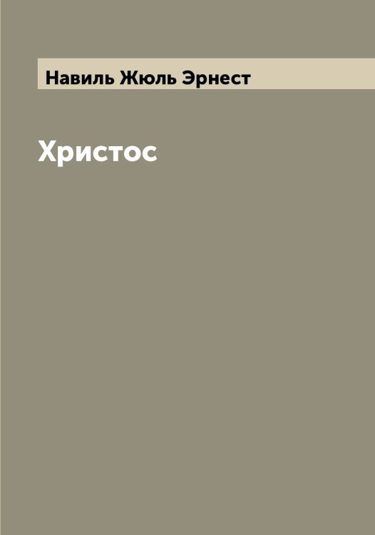 Обложка книги «Христос» — Навиль Жюль Эрнест, ISBN 9785519984935
