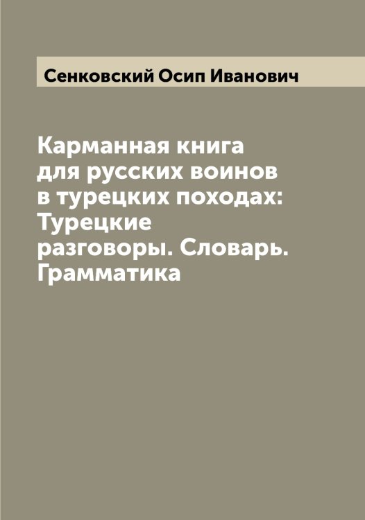 Обложка книги «Карманная книга для русских воинов в турецких походах: Турецкие разговоры. Словарь. Грамматика» — Сенковский Осип Иванович, ISBN 9785519853682