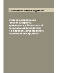 О греческом кодексе Георгия Амартола, хранящемся в Московской синодальной библиотеке и о сербском и болгарском переводах его хроники