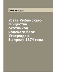Устав Рыбинскаго Общества охотников конскаго бега: Утвержден 5 апреля 1874 года